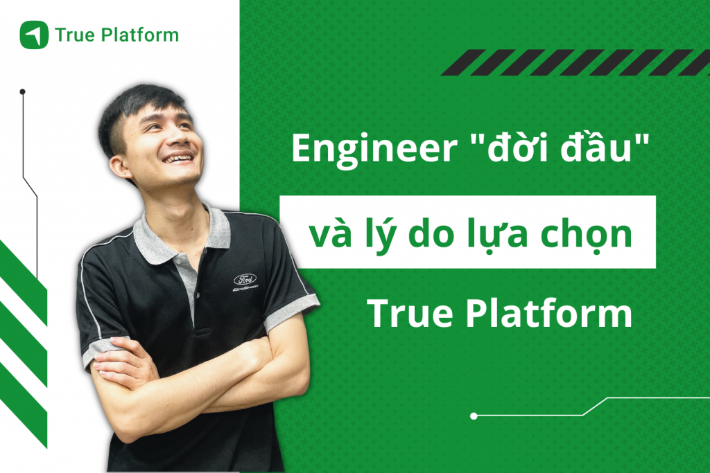 Gặp gỡ Software Engineer “đời đầu” tại True Platform: Vì sao quyết định đi cùng công ty từ con số 0?￼